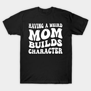 having a weird mom builds character T-Shirt